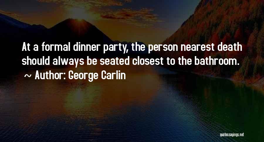 George Carlin Quotes: At A Formal Dinner Party, The Person Nearest Death Should Always Be Seated Closest To The Bathroom.