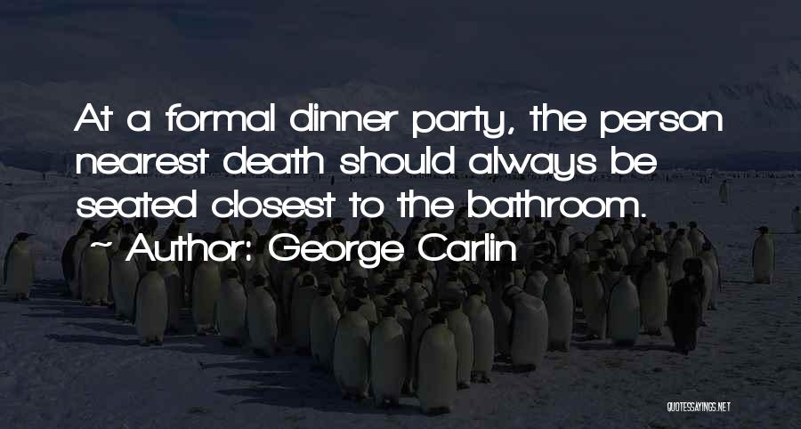 George Carlin Quotes: At A Formal Dinner Party, The Person Nearest Death Should Always Be Seated Closest To The Bathroom.