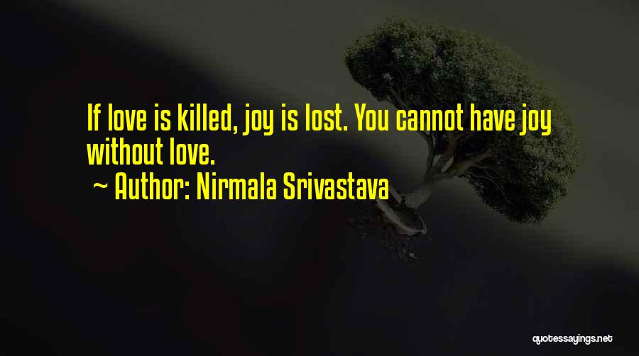 Nirmala Srivastava Quotes: If Love Is Killed, Joy Is Lost. You Cannot Have Joy Without Love.