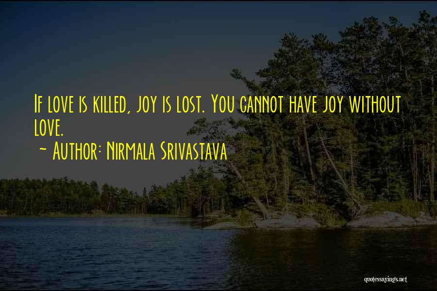 Nirmala Srivastava Quotes: If Love Is Killed, Joy Is Lost. You Cannot Have Joy Without Love.