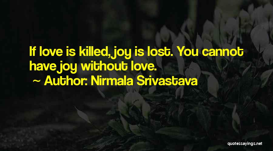 Nirmala Srivastava Quotes: If Love Is Killed, Joy Is Lost. You Cannot Have Joy Without Love.