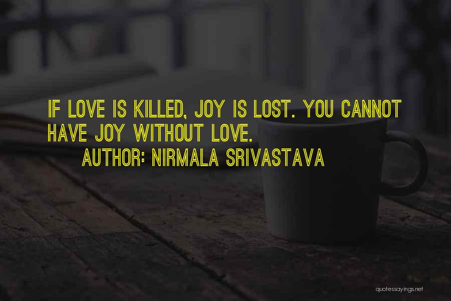 Nirmala Srivastava Quotes: If Love Is Killed, Joy Is Lost. You Cannot Have Joy Without Love.