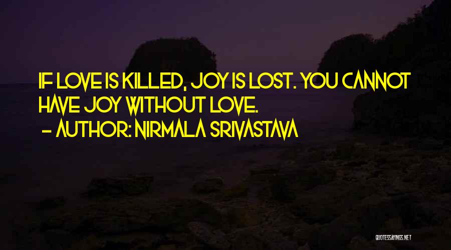 Nirmala Srivastava Quotes: If Love Is Killed, Joy Is Lost. You Cannot Have Joy Without Love.