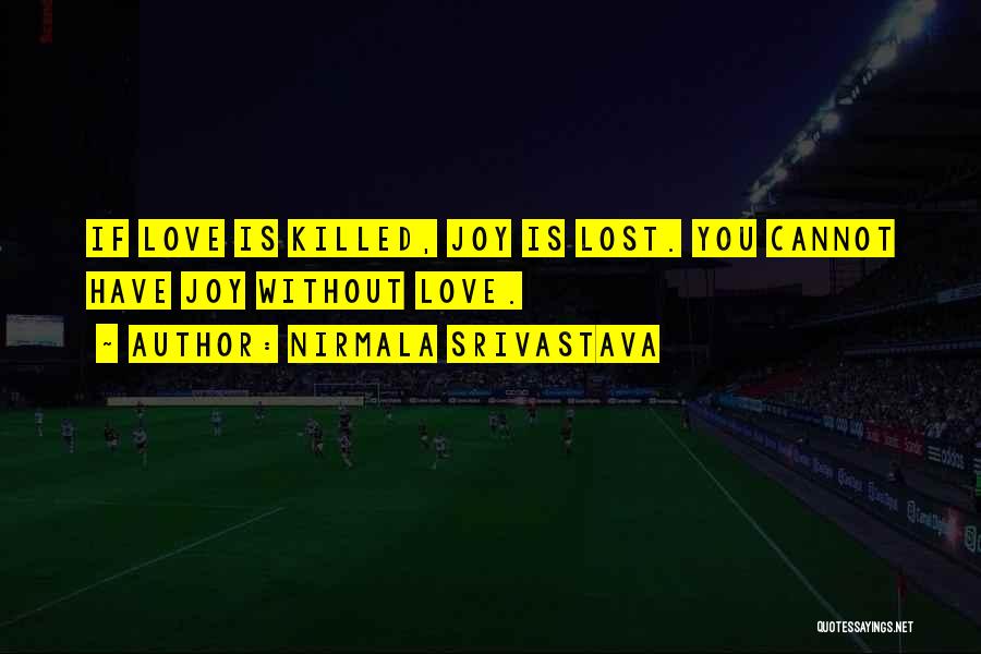 Nirmala Srivastava Quotes: If Love Is Killed, Joy Is Lost. You Cannot Have Joy Without Love.