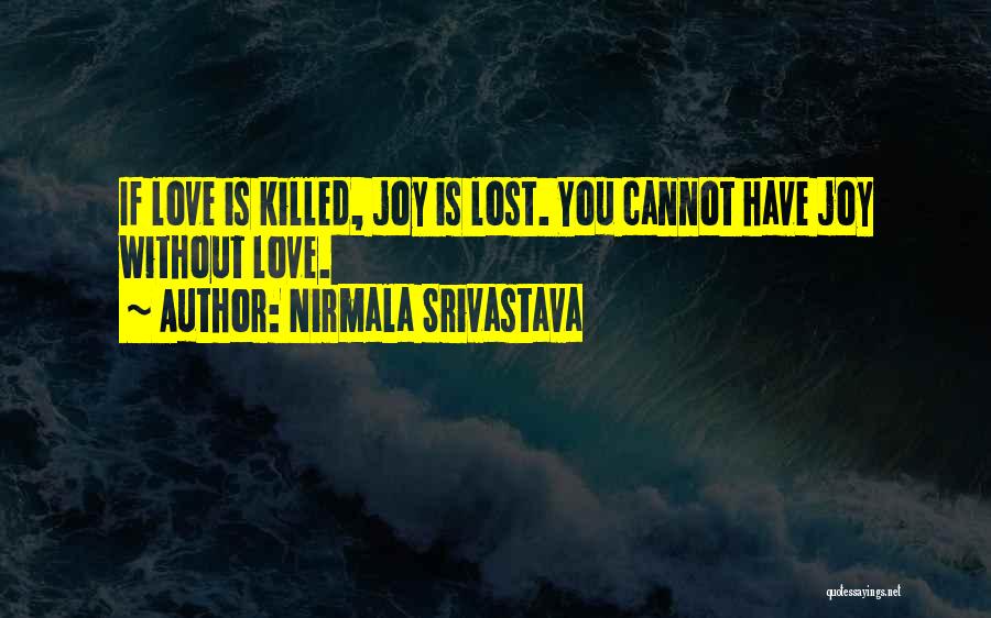 Nirmala Srivastava Quotes: If Love Is Killed, Joy Is Lost. You Cannot Have Joy Without Love.