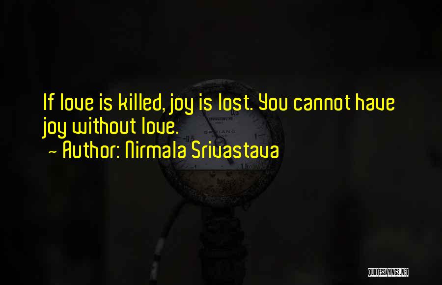 Nirmala Srivastava Quotes: If Love Is Killed, Joy Is Lost. You Cannot Have Joy Without Love.