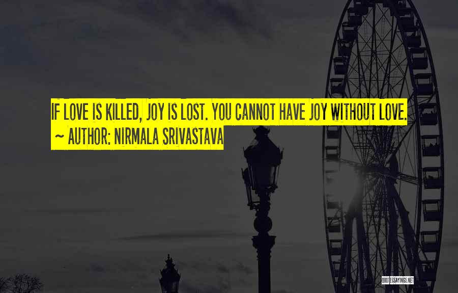 Nirmala Srivastava Quotes: If Love Is Killed, Joy Is Lost. You Cannot Have Joy Without Love.