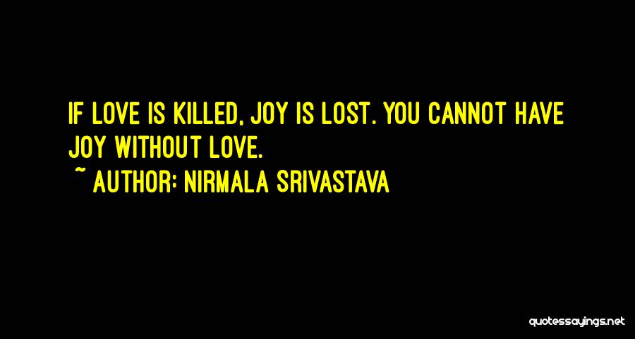 Nirmala Srivastava Quotes: If Love Is Killed, Joy Is Lost. You Cannot Have Joy Without Love.