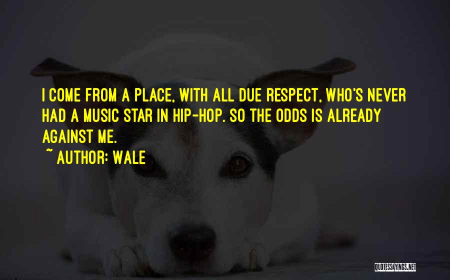 Wale Quotes: I Come From A Place, With All Due Respect, Who's Never Had A Music Star In Hip-hop. So The Odds