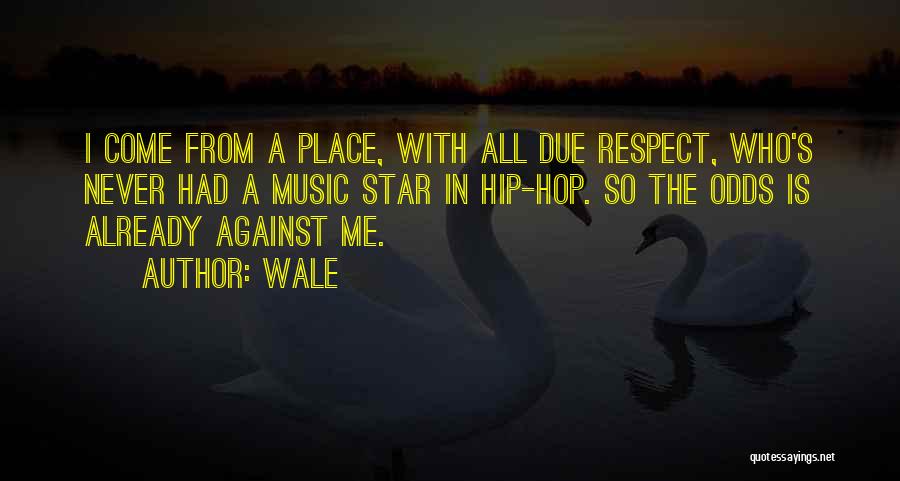 Wale Quotes: I Come From A Place, With All Due Respect, Who's Never Had A Music Star In Hip-hop. So The Odds