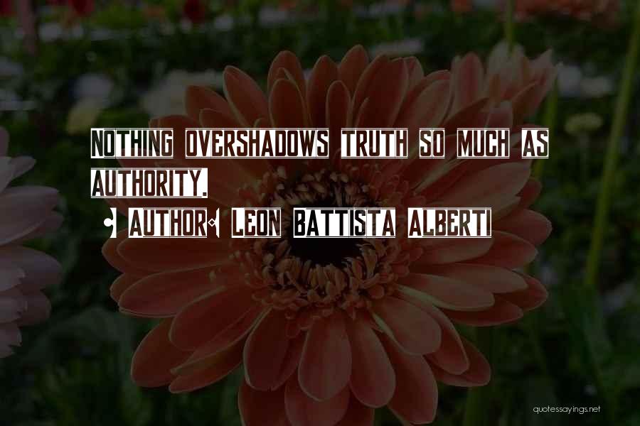 Leon Battista Alberti Quotes: Nothing Overshadows Truth So Much As Authority.