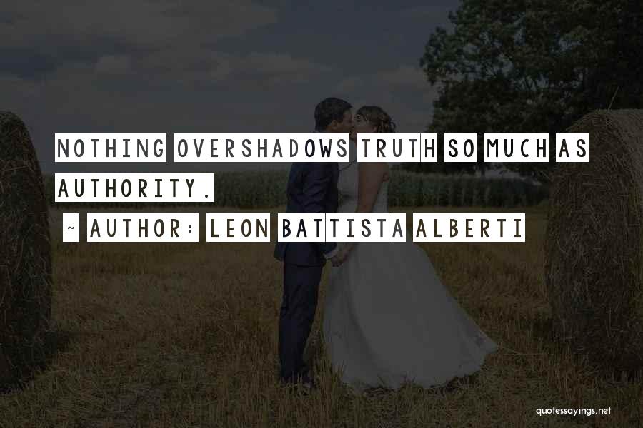 Leon Battista Alberti Quotes: Nothing Overshadows Truth So Much As Authority.