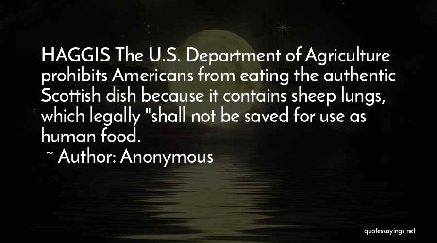 Anonymous Quotes: Haggis The U.s. Department Of Agriculture Prohibits Americans From Eating The Authentic Scottish Dish Because It Contains Sheep Lungs, Which