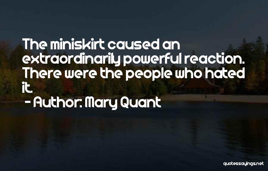 Mary Quant Quotes: The Miniskirt Caused An Extraordinarily Powerful Reaction. There Were The People Who Hated It.