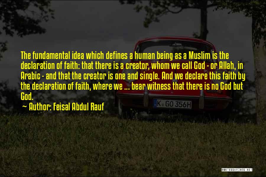 Feisal Abdul Rauf Quotes: The Fundamental Idea Which Defines A Human Being As A Muslim Is The Declaration Of Faith: That There Is A