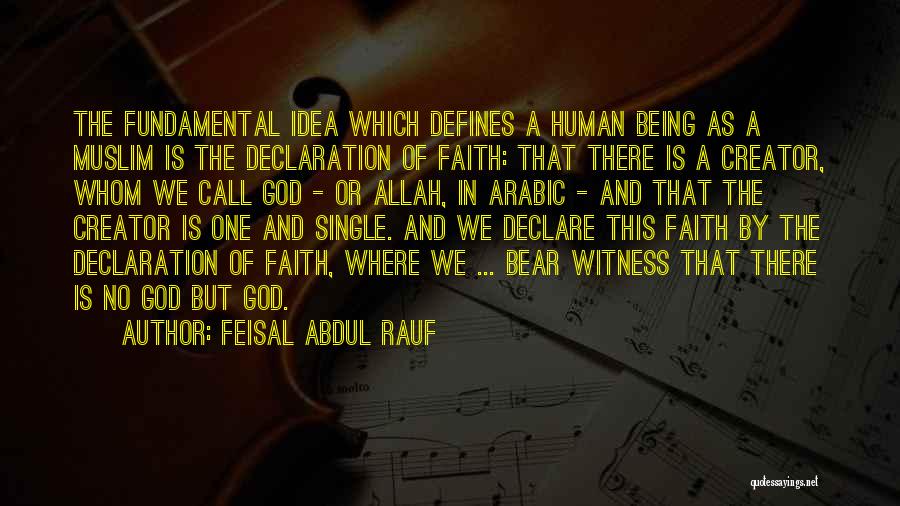 Feisal Abdul Rauf Quotes: The Fundamental Idea Which Defines A Human Being As A Muslim Is The Declaration Of Faith: That There Is A