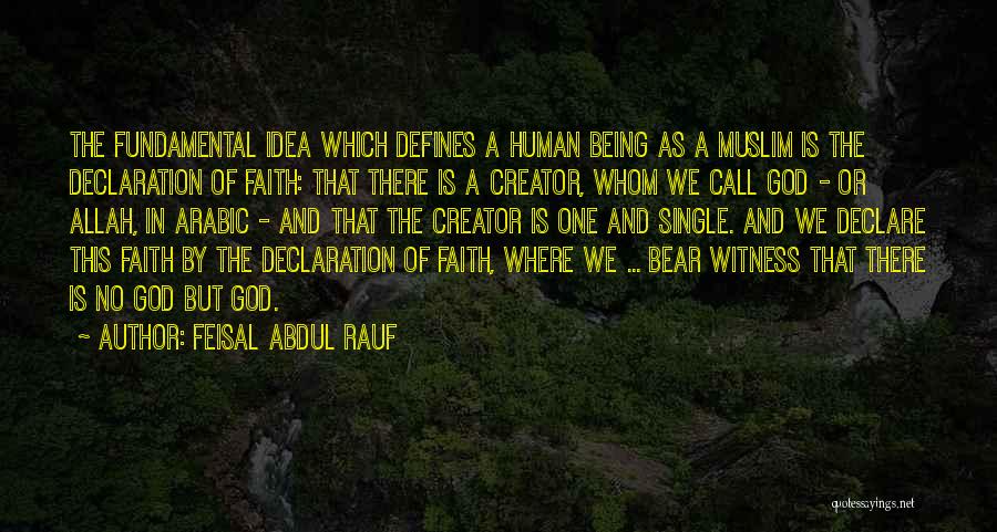 Feisal Abdul Rauf Quotes: The Fundamental Idea Which Defines A Human Being As A Muslim Is The Declaration Of Faith: That There Is A