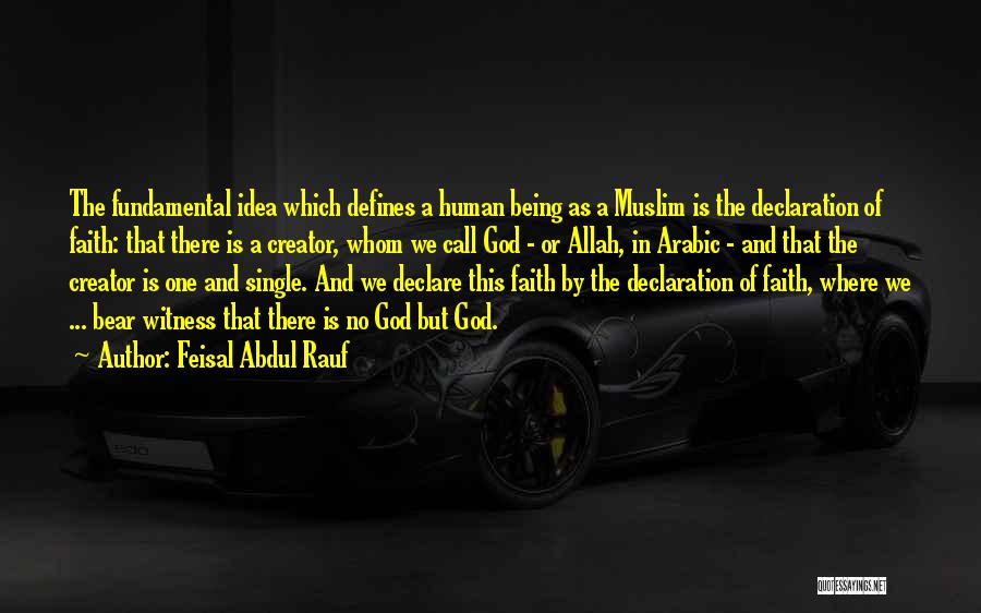 Feisal Abdul Rauf Quotes: The Fundamental Idea Which Defines A Human Being As A Muslim Is The Declaration Of Faith: That There Is A