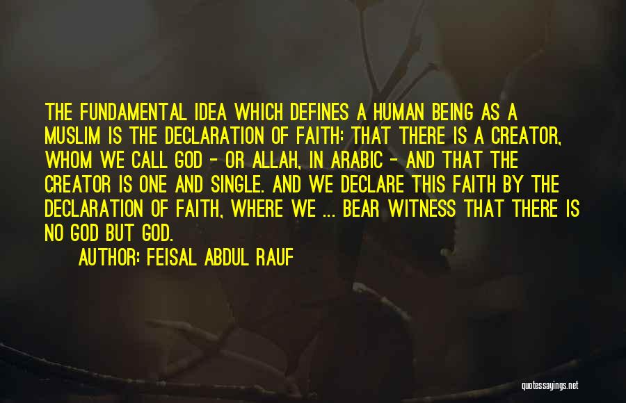 Feisal Abdul Rauf Quotes: The Fundamental Idea Which Defines A Human Being As A Muslim Is The Declaration Of Faith: That There Is A