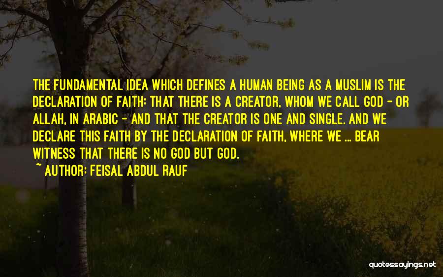 Feisal Abdul Rauf Quotes: The Fundamental Idea Which Defines A Human Being As A Muslim Is The Declaration Of Faith: That There Is A