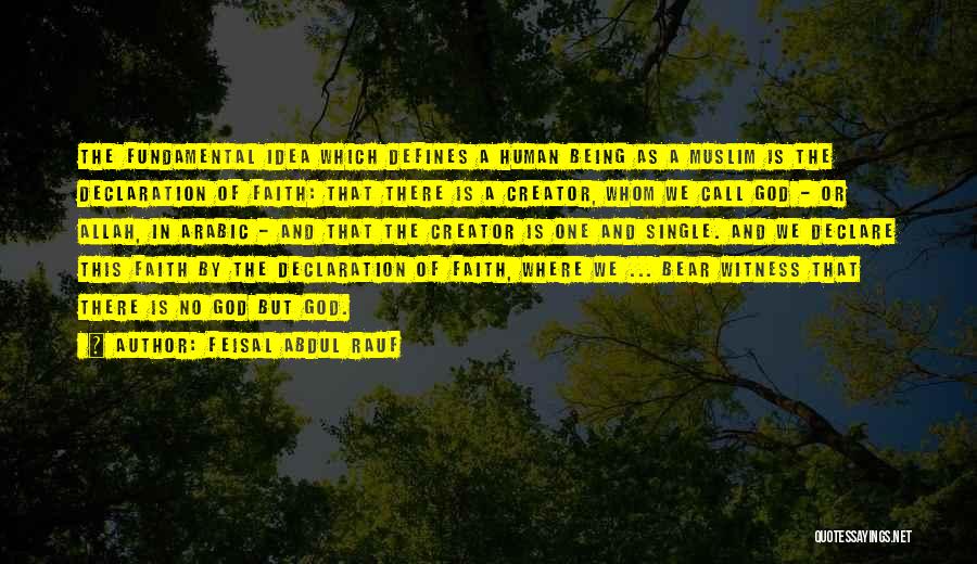 Feisal Abdul Rauf Quotes: The Fundamental Idea Which Defines A Human Being As A Muslim Is The Declaration Of Faith: That There Is A