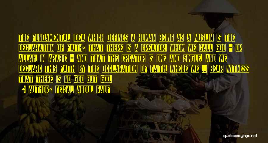 Feisal Abdul Rauf Quotes: The Fundamental Idea Which Defines A Human Being As A Muslim Is The Declaration Of Faith: That There Is A