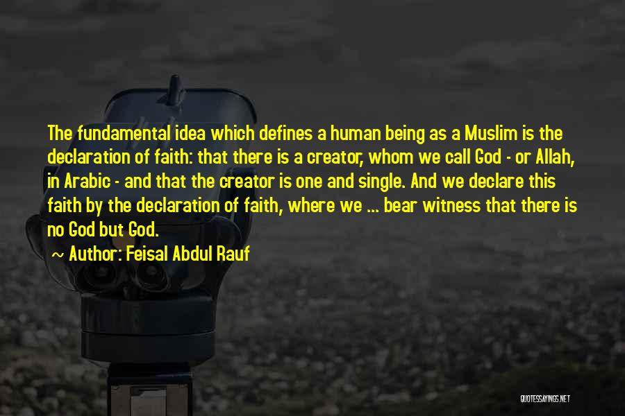 Feisal Abdul Rauf Quotes: The Fundamental Idea Which Defines A Human Being As A Muslim Is The Declaration Of Faith: That There Is A