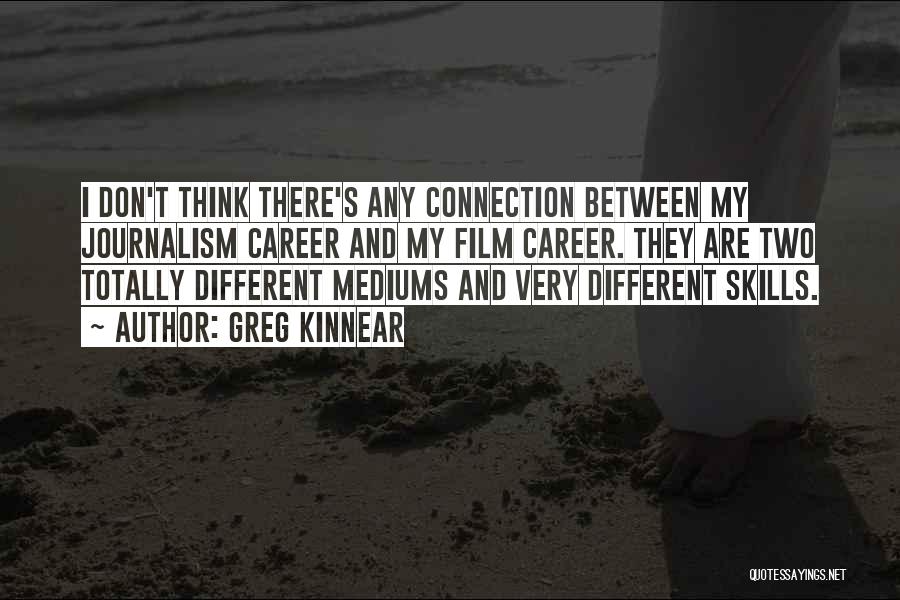 Greg Kinnear Quotes: I Don't Think There's Any Connection Between My Journalism Career And My Film Career. They Are Two Totally Different Mediums