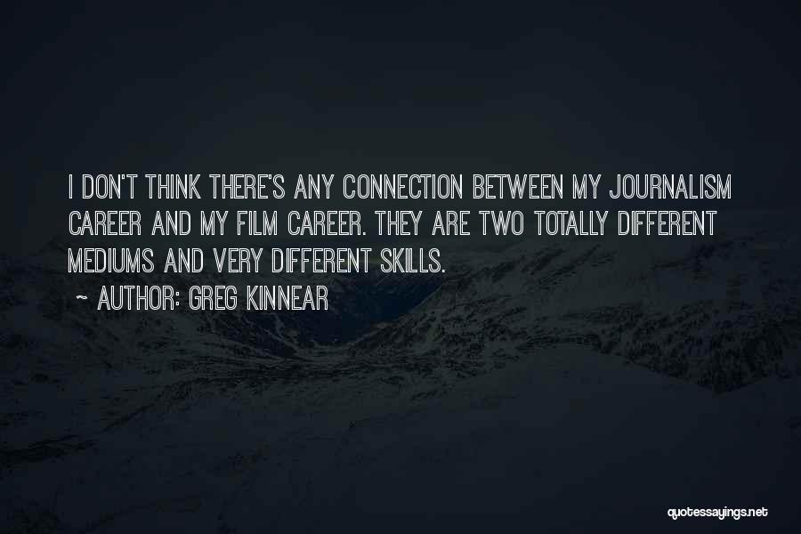 Greg Kinnear Quotes: I Don't Think There's Any Connection Between My Journalism Career And My Film Career. They Are Two Totally Different Mediums