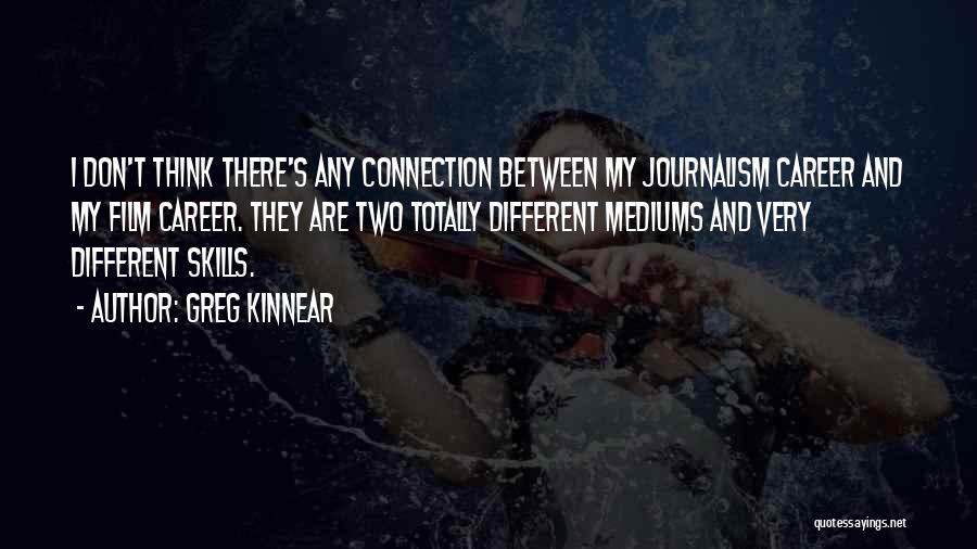 Greg Kinnear Quotes: I Don't Think There's Any Connection Between My Journalism Career And My Film Career. They Are Two Totally Different Mediums