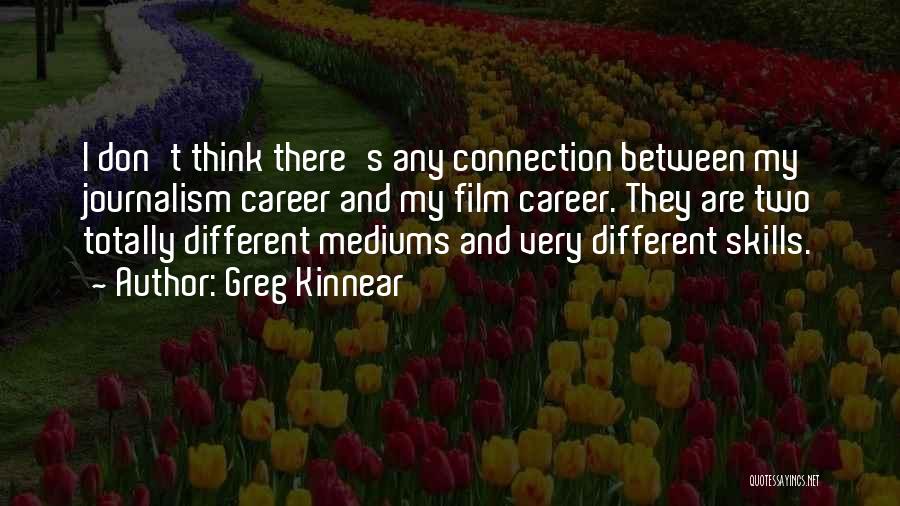 Greg Kinnear Quotes: I Don't Think There's Any Connection Between My Journalism Career And My Film Career. They Are Two Totally Different Mediums