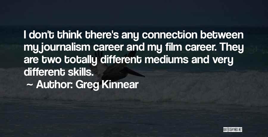 Greg Kinnear Quotes: I Don't Think There's Any Connection Between My Journalism Career And My Film Career. They Are Two Totally Different Mediums