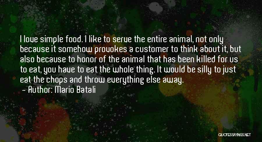 Mario Batali Quotes: I Love Simple Food. I Like To Serve The Entire Animal, Not Only Because It Somehow Provokes A Customer To