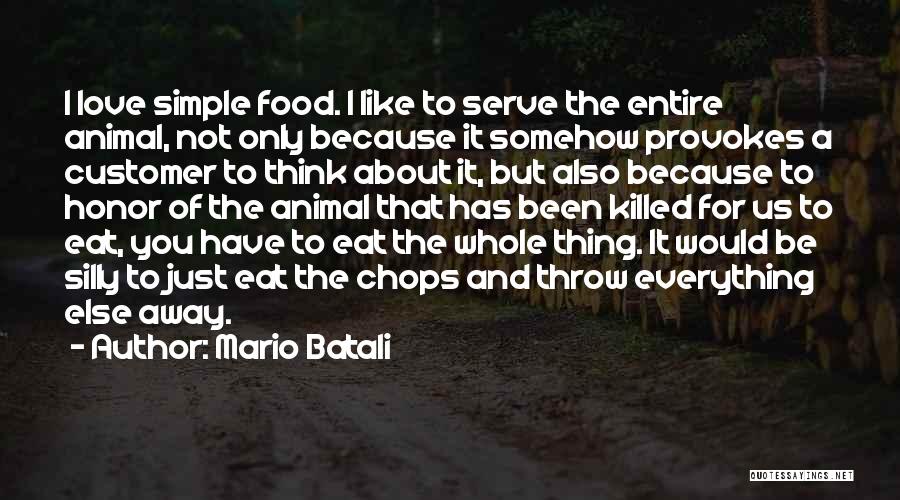 Mario Batali Quotes: I Love Simple Food. I Like To Serve The Entire Animal, Not Only Because It Somehow Provokes A Customer To