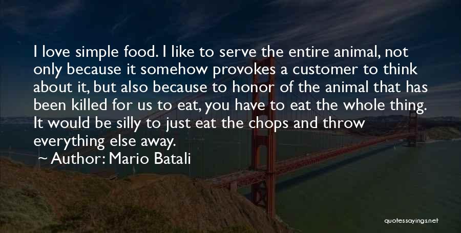 Mario Batali Quotes: I Love Simple Food. I Like To Serve The Entire Animal, Not Only Because It Somehow Provokes A Customer To