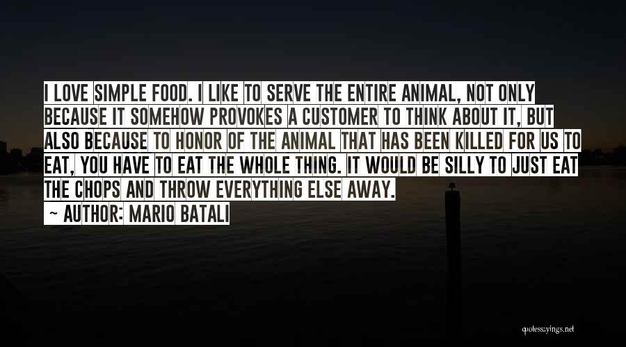 Mario Batali Quotes: I Love Simple Food. I Like To Serve The Entire Animal, Not Only Because It Somehow Provokes A Customer To