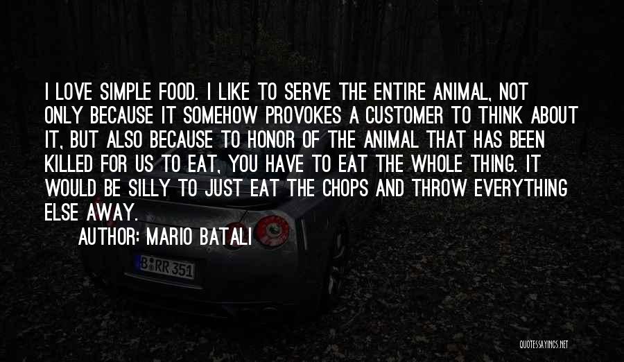 Mario Batali Quotes: I Love Simple Food. I Like To Serve The Entire Animal, Not Only Because It Somehow Provokes A Customer To