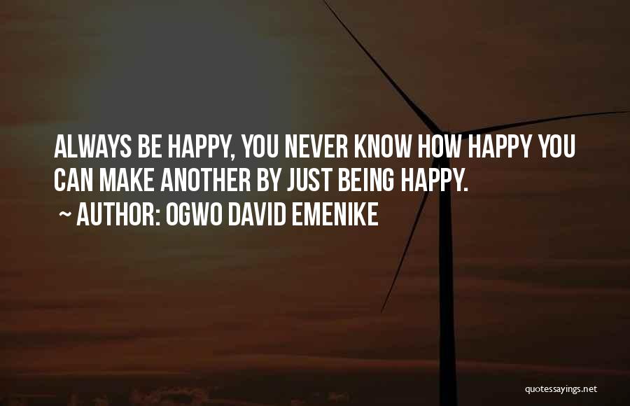 Ogwo David Emenike Quotes: Always Be Happy, You Never Know How Happy You Can Make Another By Just Being Happy.