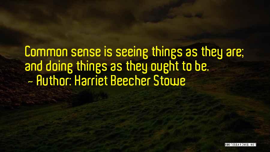 Harriet Beecher Stowe Quotes: Common Sense Is Seeing Things As They Are; And Doing Things As They Ought To Be.