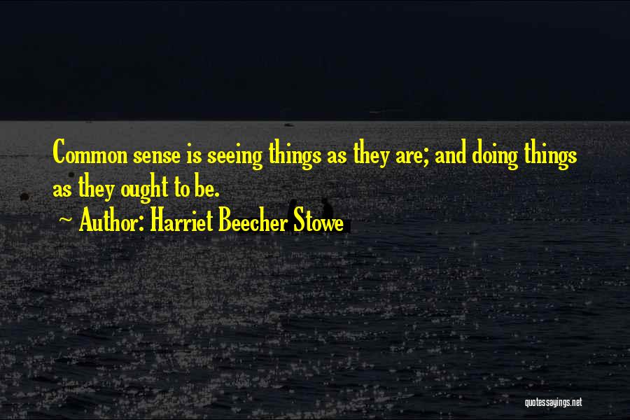 Harriet Beecher Stowe Quotes: Common Sense Is Seeing Things As They Are; And Doing Things As They Ought To Be.