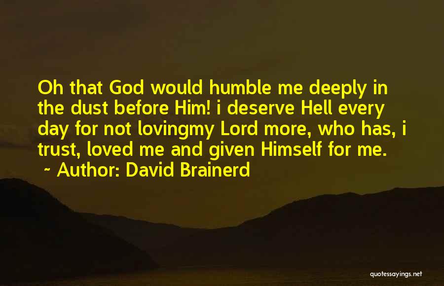 David Brainerd Quotes: Oh That God Would Humble Me Deeply In The Dust Before Him! I Deserve Hell Every Day For Not Lovingmy