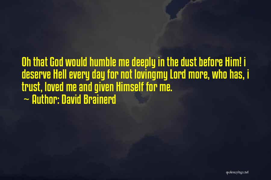 David Brainerd Quotes: Oh That God Would Humble Me Deeply In The Dust Before Him! I Deserve Hell Every Day For Not Lovingmy