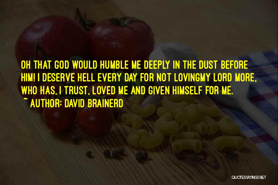David Brainerd Quotes: Oh That God Would Humble Me Deeply In The Dust Before Him! I Deserve Hell Every Day For Not Lovingmy