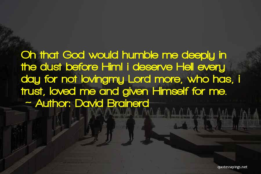 David Brainerd Quotes: Oh That God Would Humble Me Deeply In The Dust Before Him! I Deserve Hell Every Day For Not Lovingmy