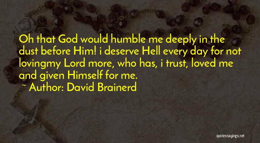 David Brainerd Quotes: Oh That God Would Humble Me Deeply In The Dust Before Him! I Deserve Hell Every Day For Not Lovingmy