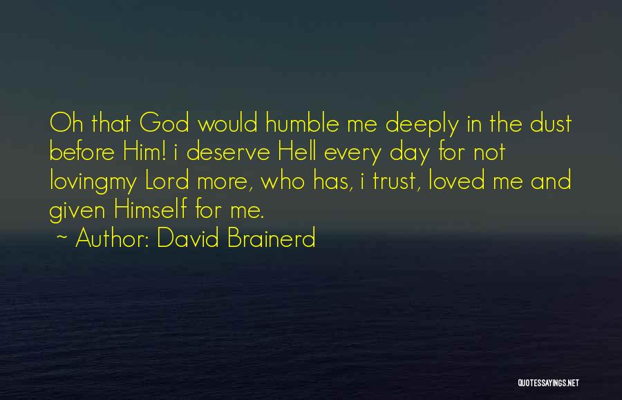 David Brainerd Quotes: Oh That God Would Humble Me Deeply In The Dust Before Him! I Deserve Hell Every Day For Not Lovingmy