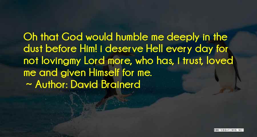 David Brainerd Quotes: Oh That God Would Humble Me Deeply In The Dust Before Him! I Deserve Hell Every Day For Not Lovingmy