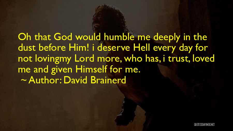 David Brainerd Quotes: Oh That God Would Humble Me Deeply In The Dust Before Him! I Deserve Hell Every Day For Not Lovingmy