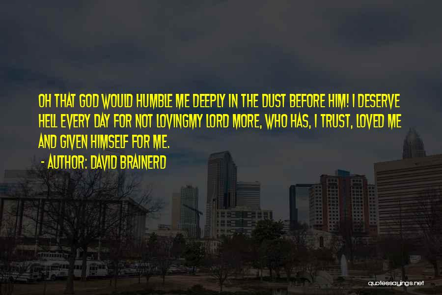 David Brainerd Quotes: Oh That God Would Humble Me Deeply In The Dust Before Him! I Deserve Hell Every Day For Not Lovingmy