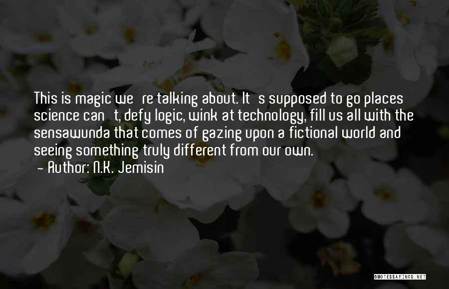 N.K. Jemisin Quotes: This Is Magic We're Talking About. It's Supposed To Go Places Science Can't, Defy Logic, Wink At Technology, Fill Us